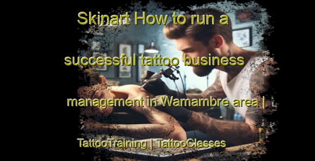 Skinart How to run a successful tattoo business management in Wamambre area | TattooTraining | TattooClasses | SkinartTraining-Papua New Guinea